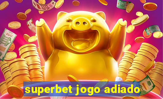 superbet jogo adiado